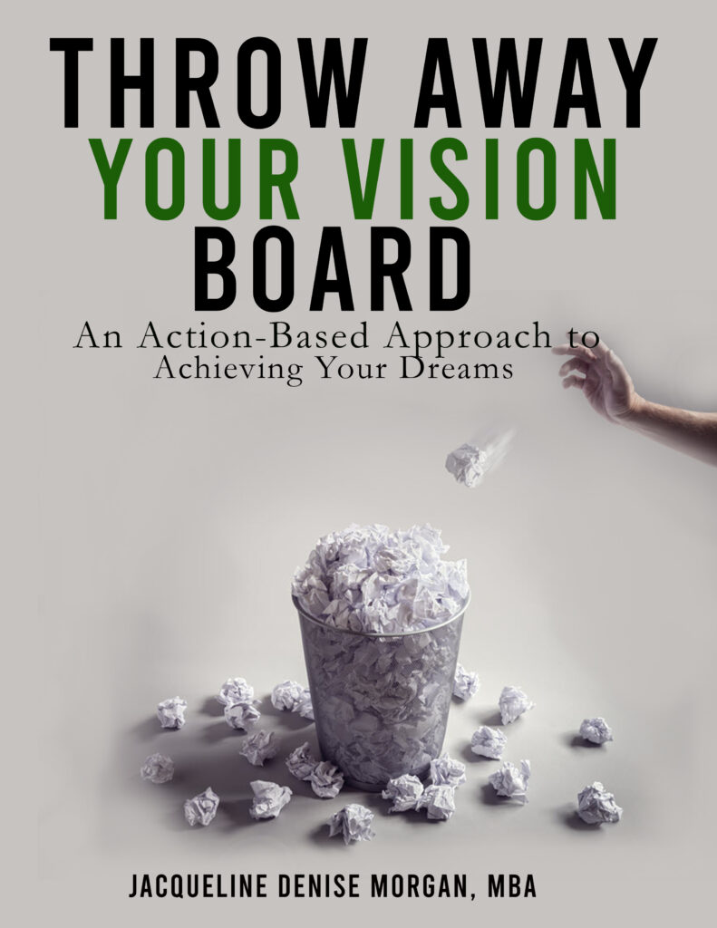 Throw Away Your Vision Board:  An Action Based Approach to Achieving Your Dreams.  Get Your Copy.